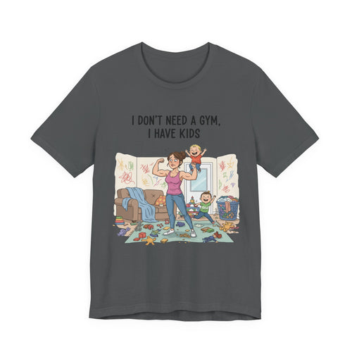 I Don’t Need a Gym, I Have Kids Tee Shirt